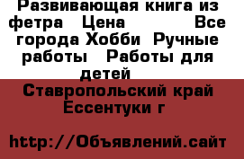 Развивающая книга из фетра › Цена ­ 7 000 - Все города Хобби. Ручные работы » Работы для детей   . Ставропольский край,Ессентуки г.